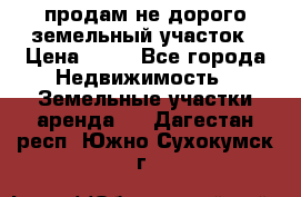 продам не дорого земельный участок › Цена ­ 80 - Все города Недвижимость » Земельные участки аренда   . Дагестан респ.,Южно-Сухокумск г.